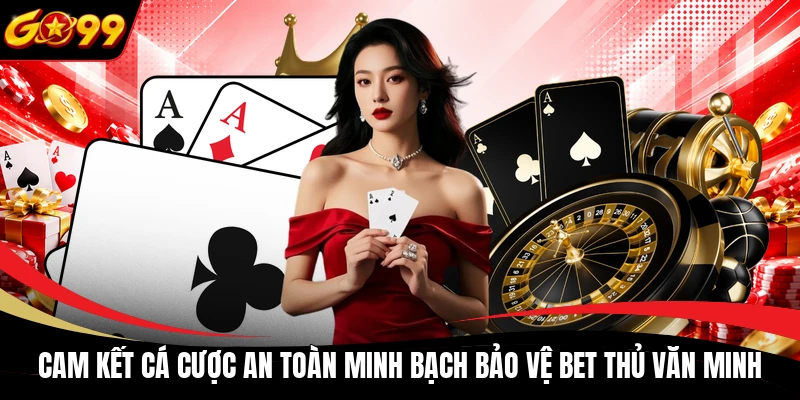 cam ket ca cuoc an toan minh bach bao ve bet thu van minh Cam kết cá cược an toàn minh bạch bảo vệ bet thủ văn minh