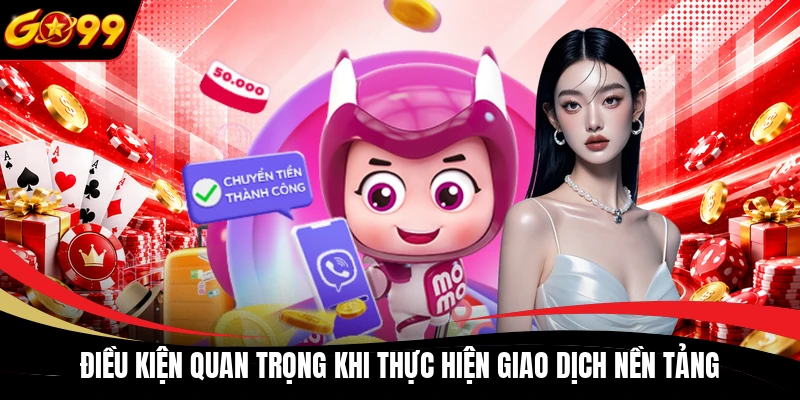 Điều kiện quan trọng khi thực hiện giao dịch nền tảng
