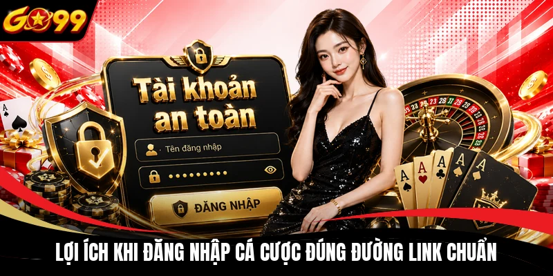 Lợi ích khi đăng nhập cá cược đúng đường link chuẩn