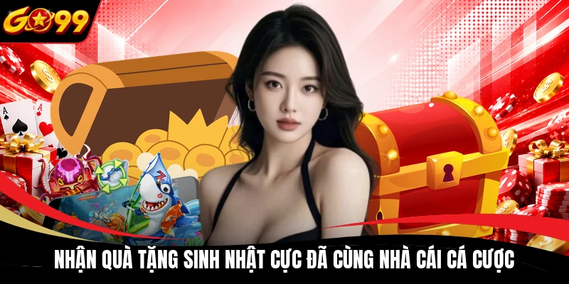 Nhận quà tặng sinh nhật cực đã cùng nhà cái cá cược