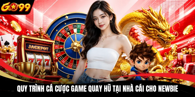 quy trinh ca cuoc game quay hu tai nha cai cho newbie Quy trình cá cược game quay hũ tại nhà cái cho newbie