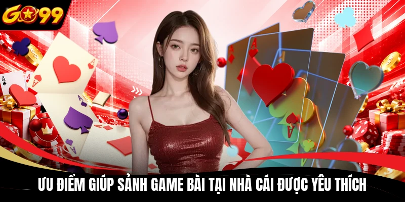 Ưu điểm giúp sảnh game bài tại nhà cái được yêu thích